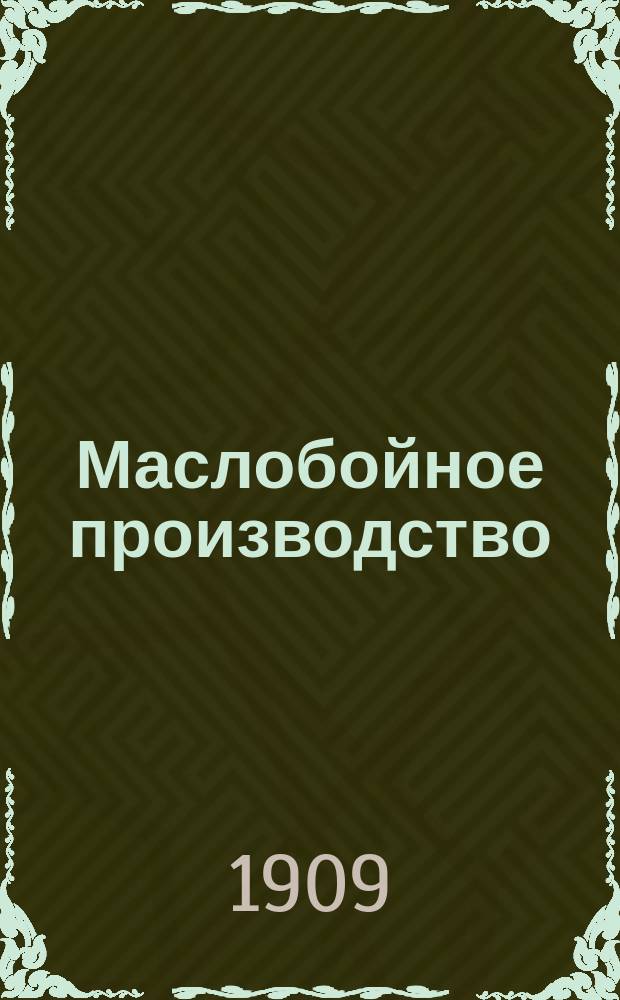 Маслобойное производство : Руководство к добыванию конопляного, льняного, подсолнечного, сурепного и прочих масел из маслянич. растений, возделываемых в России : С 103 рис. в тексте