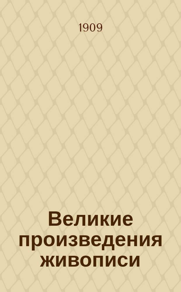 Великие произведения живописи : Собр. знаменитых картин музеев С.-Петербурга, Лондона, Вены, Рима, Венеции, Флоренции, Дрездена, Берлина, Амстердама, Парижа, Мюнхена и др. : 200 ! 100 цвет. копий-facsimile
