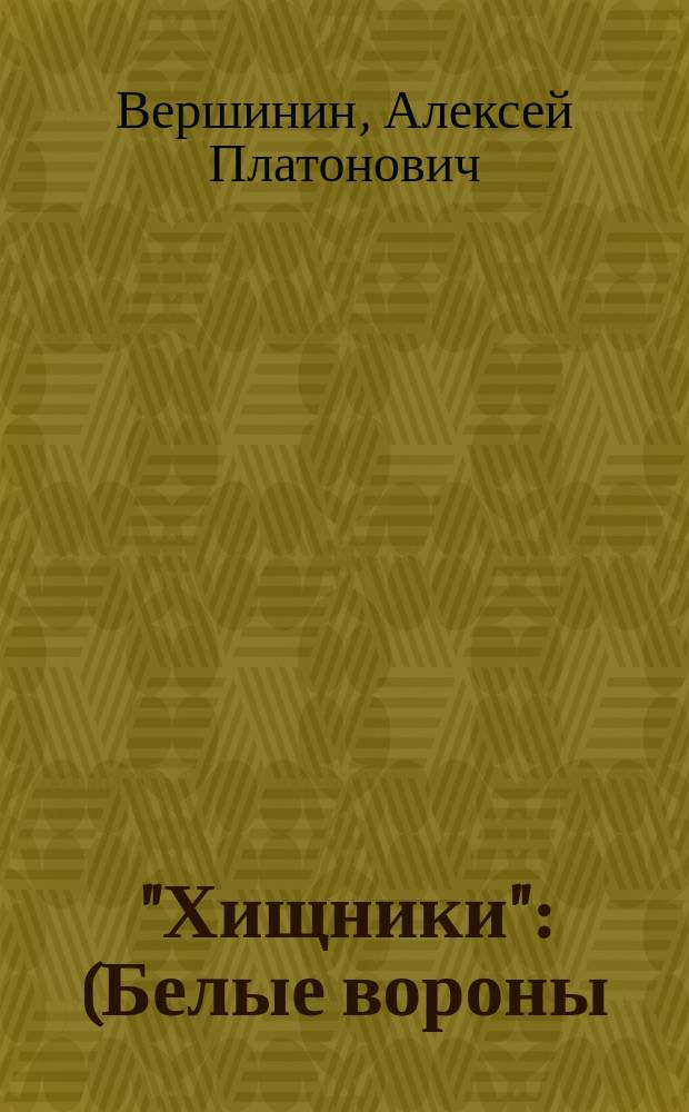 "Хищники" : (Белые вороны) : Пьеса в 5 д. А.П. Вершинина