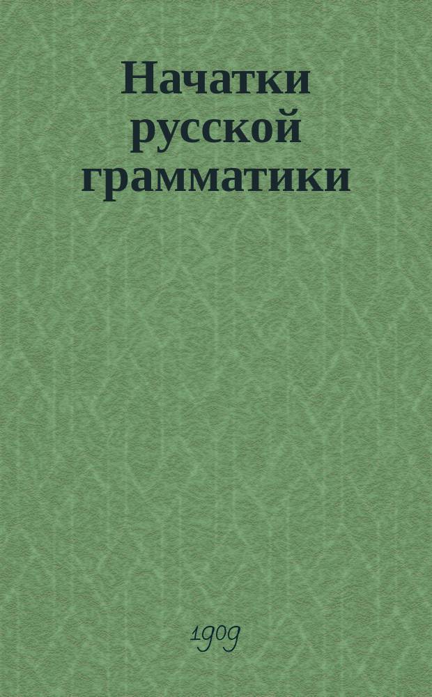 Начатки русской грамматики : Синтаксис и этимология : (Пригодно для самообразования, 8-х-спец.-кл. жен. гимназий, для среднеучеб. заведений и гор. уч-щ)