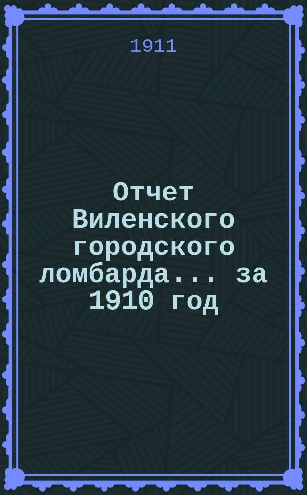 Отчет Виленского городского ломбарда... за 1910 год