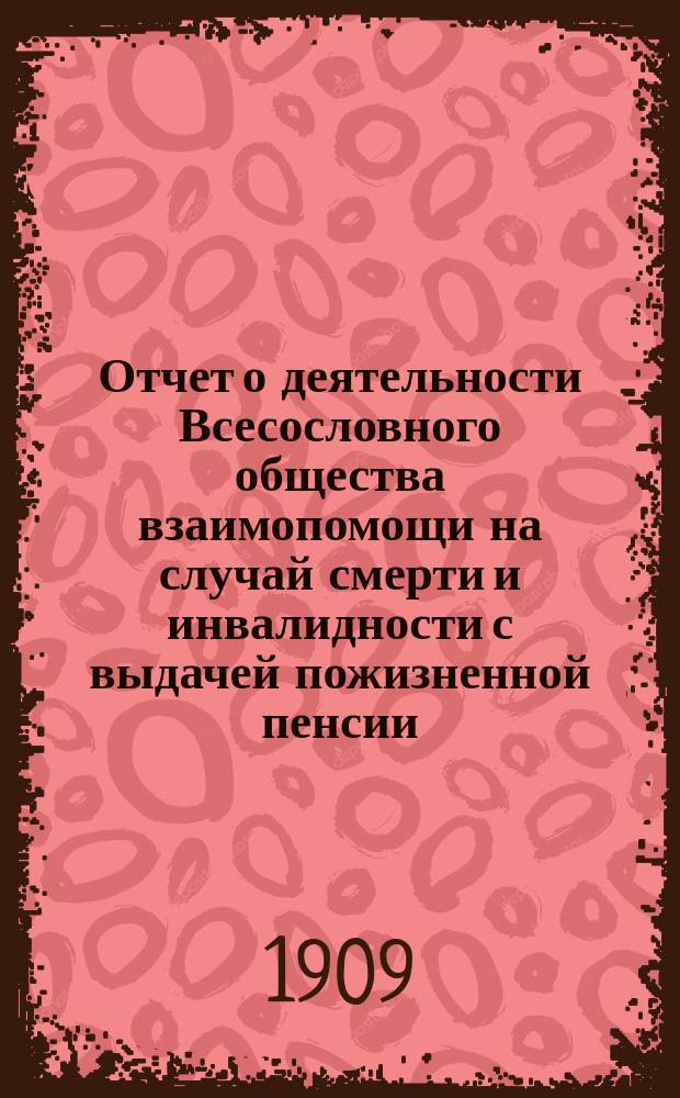 Отчет о деятельности Всесословного общества взаимопомощи на случай смерти и инвалидности с выдачей пожизненной пенсии...