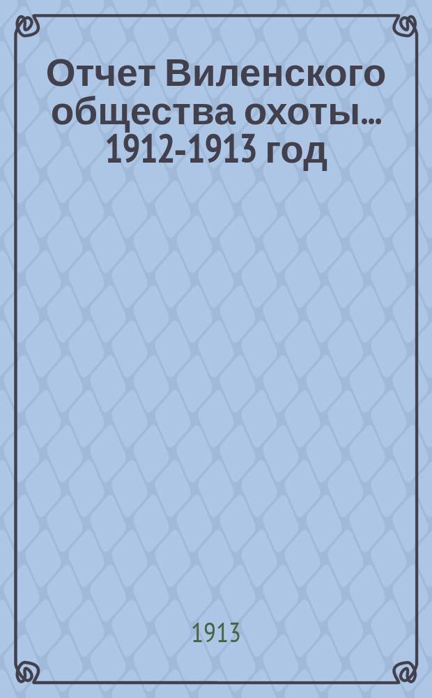 Отчет Виленского общества охоты... ... 1912-1913 год