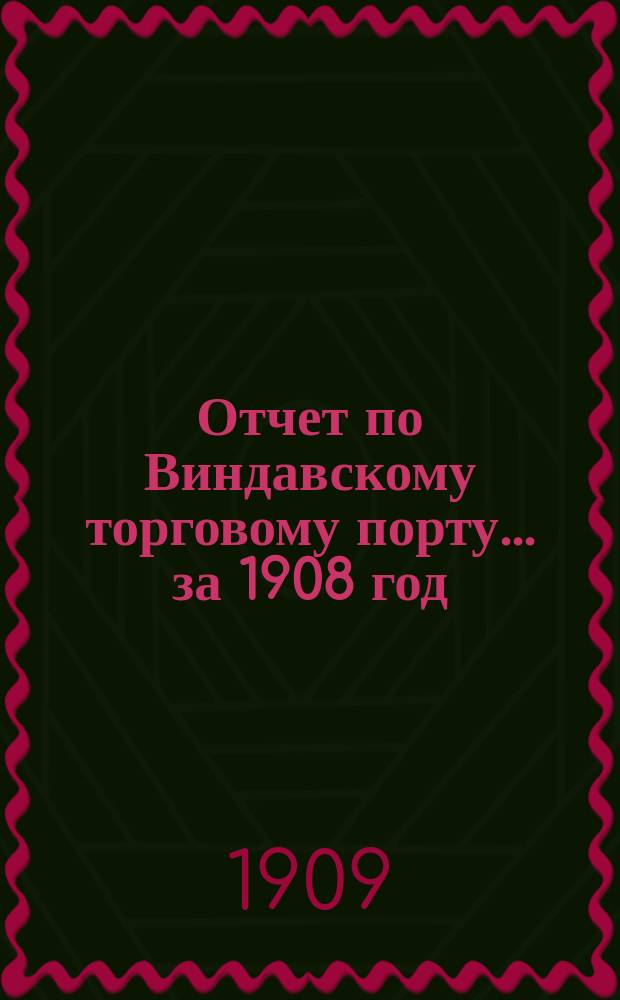Отчет по Виндавскому торговому порту... за 1908 год