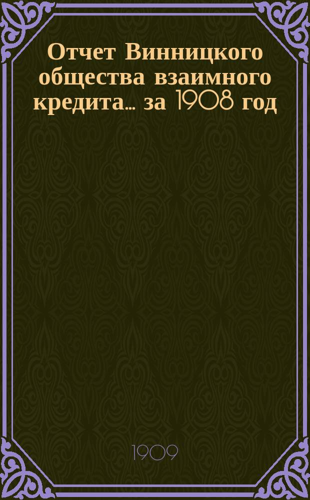 Отчет Винницкого общества взаимного кредита... ... за 1908 год