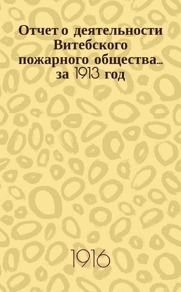 Отчет о деятельности Витебского пожарного общества... ... за 1913 год