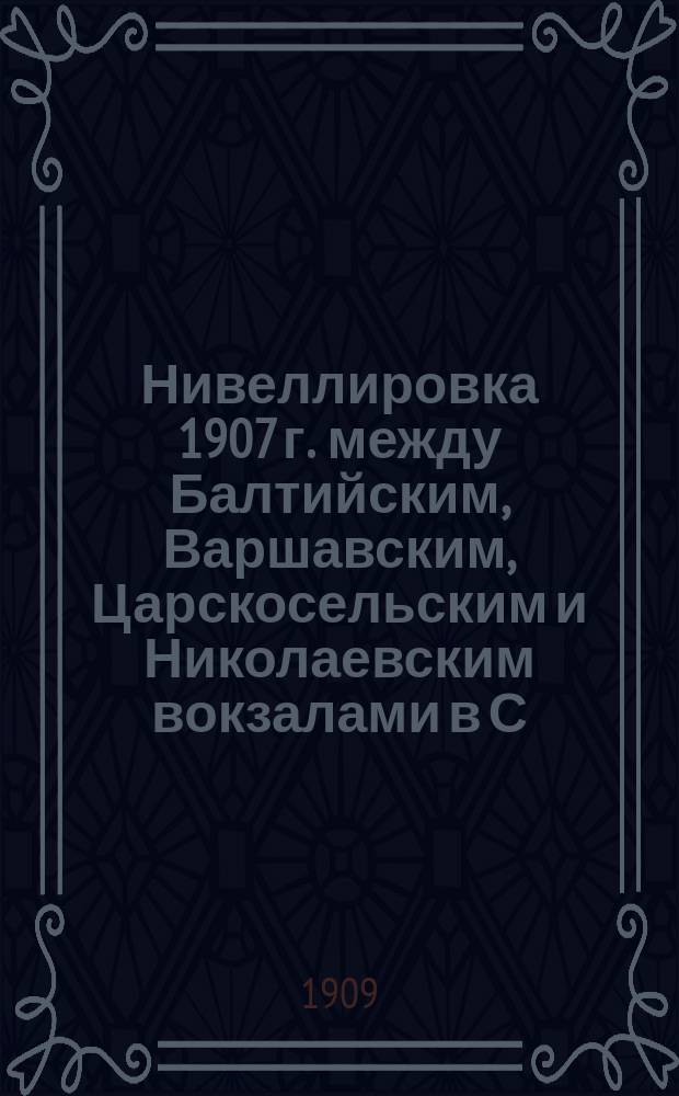 Нивеллировка 1907 г. между Балтийским, Варшавским, Царскосельским и Николаевским вокзалами в С.-Петербурге и определение падения Обводного канала