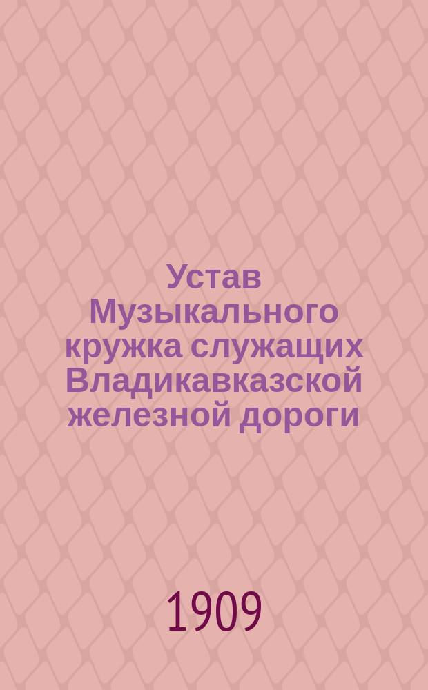 Устав Музыкального кружка служащих Владикавказской железной дороги : Утв. 15 марта 1893 г.