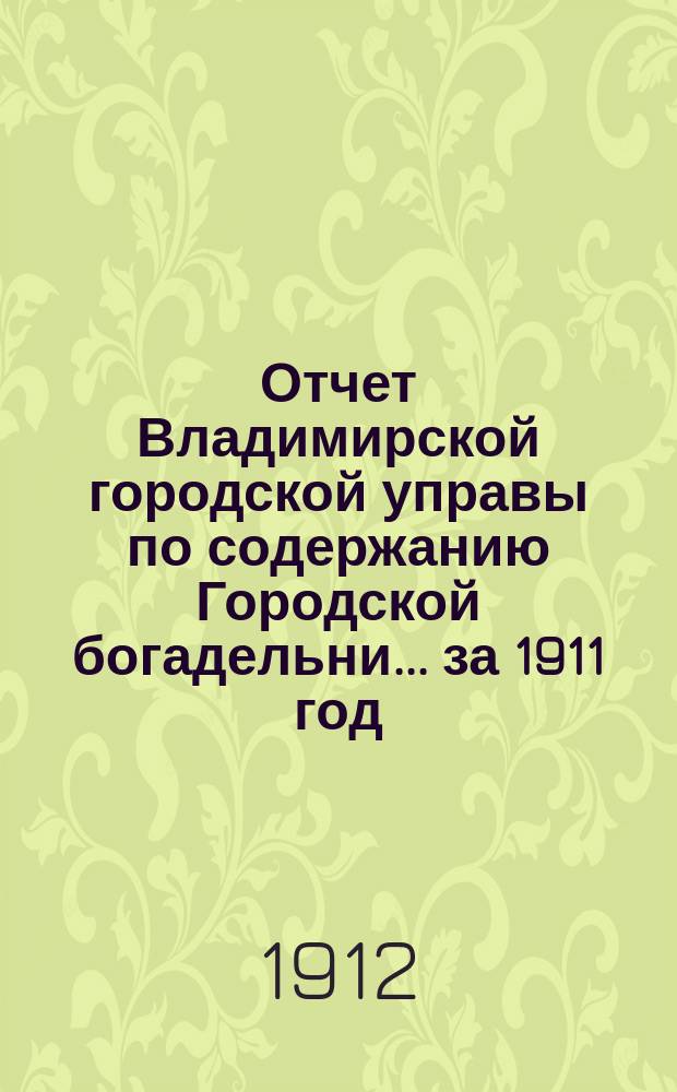 Отчет Владимирской городской управы по содержанию Городской богадельни... за 1911 год