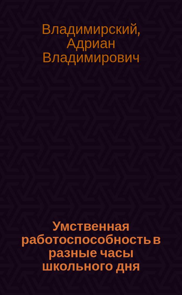 Умственная работоспособность в разные часы школьного дня : Эксперим. исслед. над воспитанниками С.-Петерб. уч-ща глухонемых