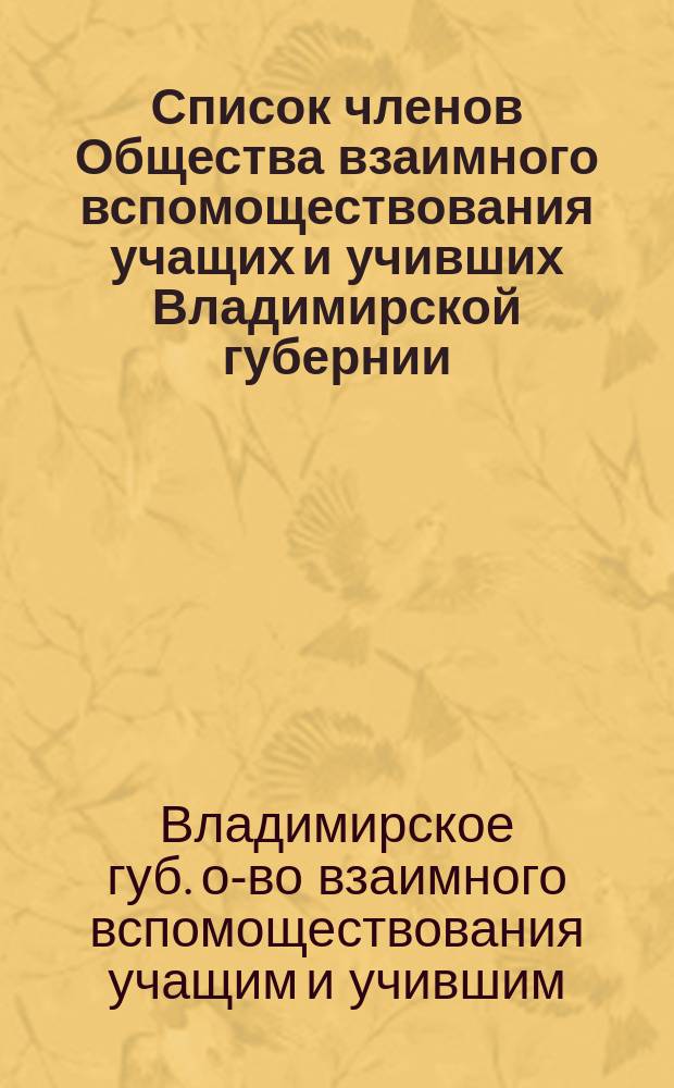 Список членов Общества взаимного вспомоществования учащих и учивших Владимирской губернии : Сост. 31 янв. 1909 г