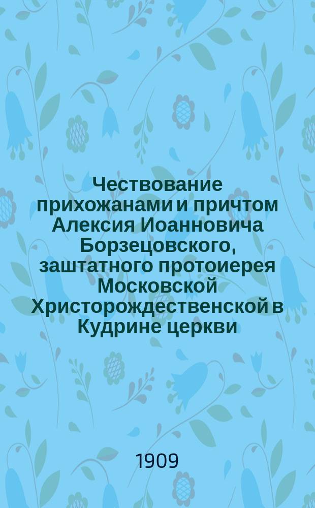 Чествование прихожанами и причтом Алексия Иоанновича Борзецовского, заштатного протоиерея Московской Христорождественской в Кудрине церкви
