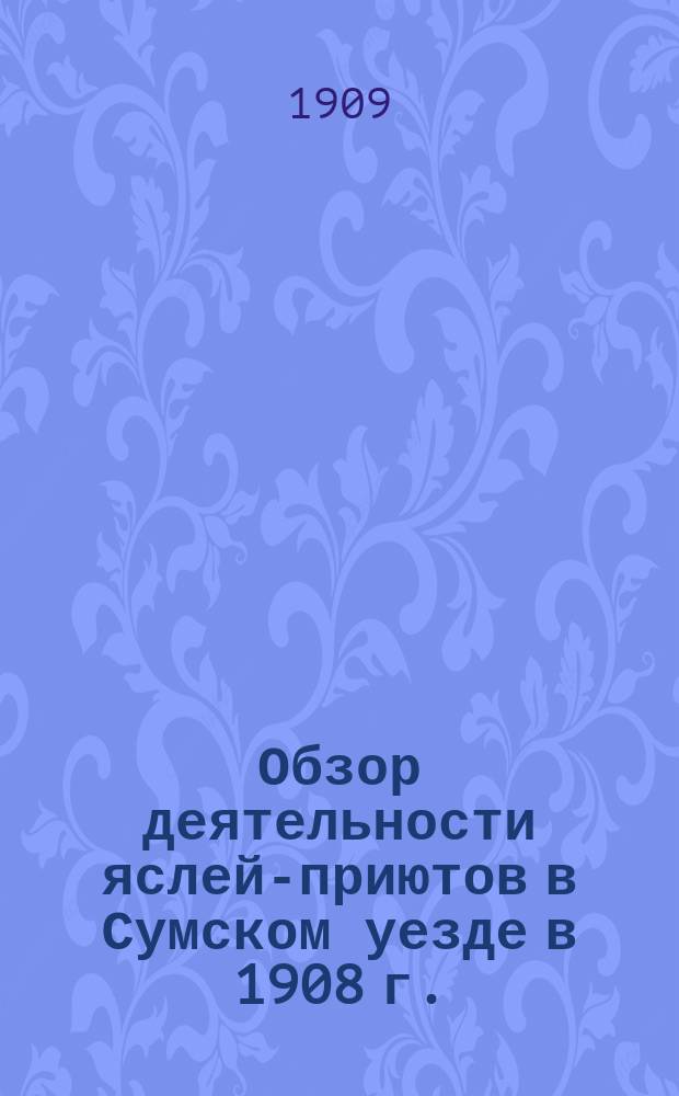 Обзор деятельности яслей-приютов в Сумском уезде в 1908 г.