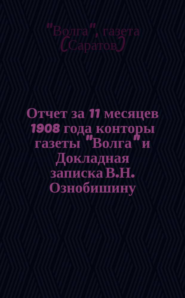 Отчет за 11 месяцев 1908 года конторы газеты "Волга" и Докладная записка В.Н. Ознобишину