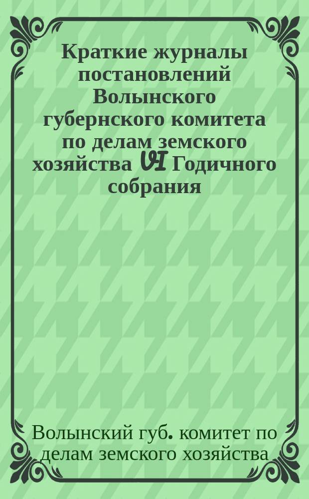 Краткие журналы постановлений Волынского губернского комитета по делам земского хозяйства VI Годичного собрания. 27 сент. - 2 окт. 1909 г.