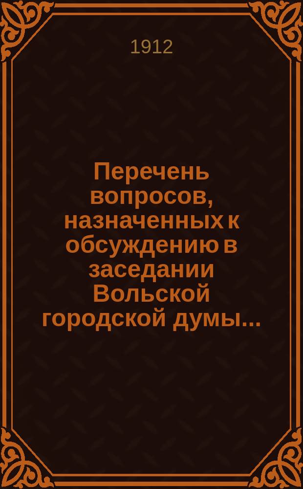 Перечень вопросов, назначенных к обсуждению в заседании Вольской городской думы..., и доклады Городской управы по этим вопросам. 22 июня 1912 года