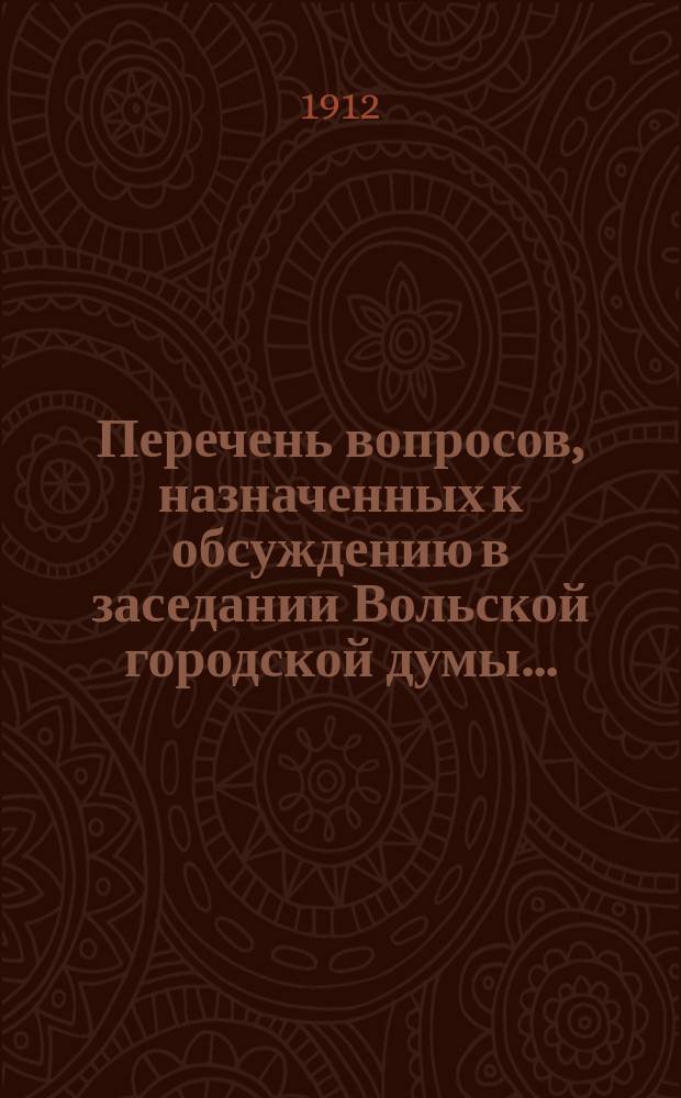 Перечень вопросов, назначенных к обсуждению в заседании Вольской городской думы..., и доклады Городской управы по этим вопросам. 3 августа 1912 года