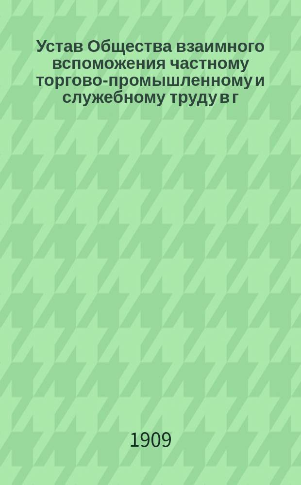 Устав Общества взаимного вспоможения частному торгово-промышленному и служебному труду в г. Вольске : Утв. 9 марта 1894 г.