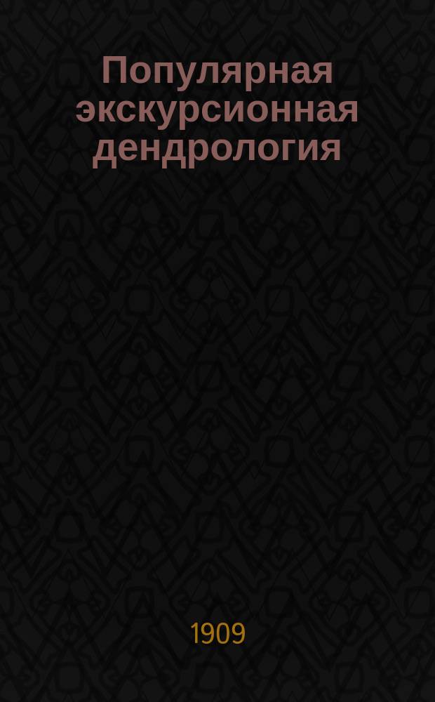Популярная экскурсионная дендрология : Табл. для определения по листьям важнейш. древес. растений, главным образом сред. России, с указанием иностр. пород, наиболее распростран. преимущественно в петерб. садах : Пособие для изуч. древес. растительности, сост. специально для высш. и сред. учеб. заведений