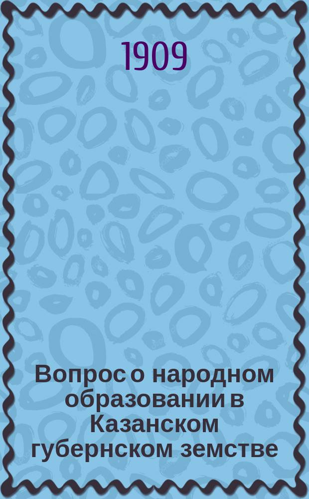 Вопрос о народном образовании в Казанском губернском земстве : (Ист. справка). Вып. 1