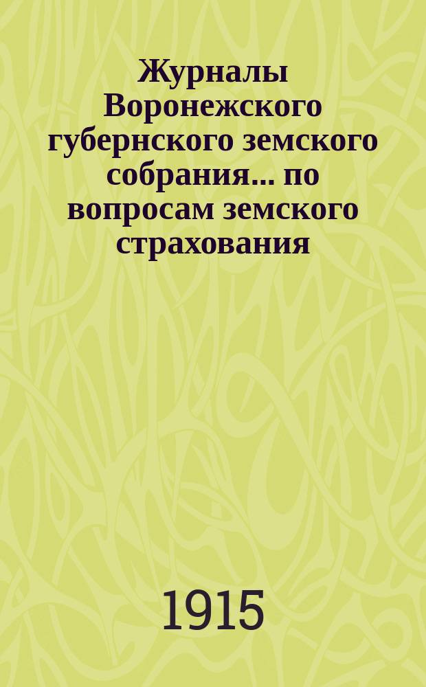 Журналы Воронежского губернского земского собрания... по вопросам земского страхования. очередной сессии 1914 года : очередной сессии 1914 года (15, 20 и 21 января 1915 г.)