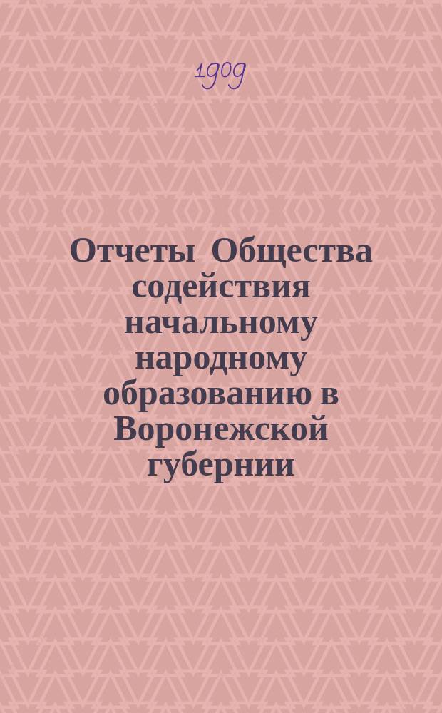 Отчеты Общества содействия начальному народному образованию в Воронежской губернии... за период времени с 1904 по 1908 год включительно