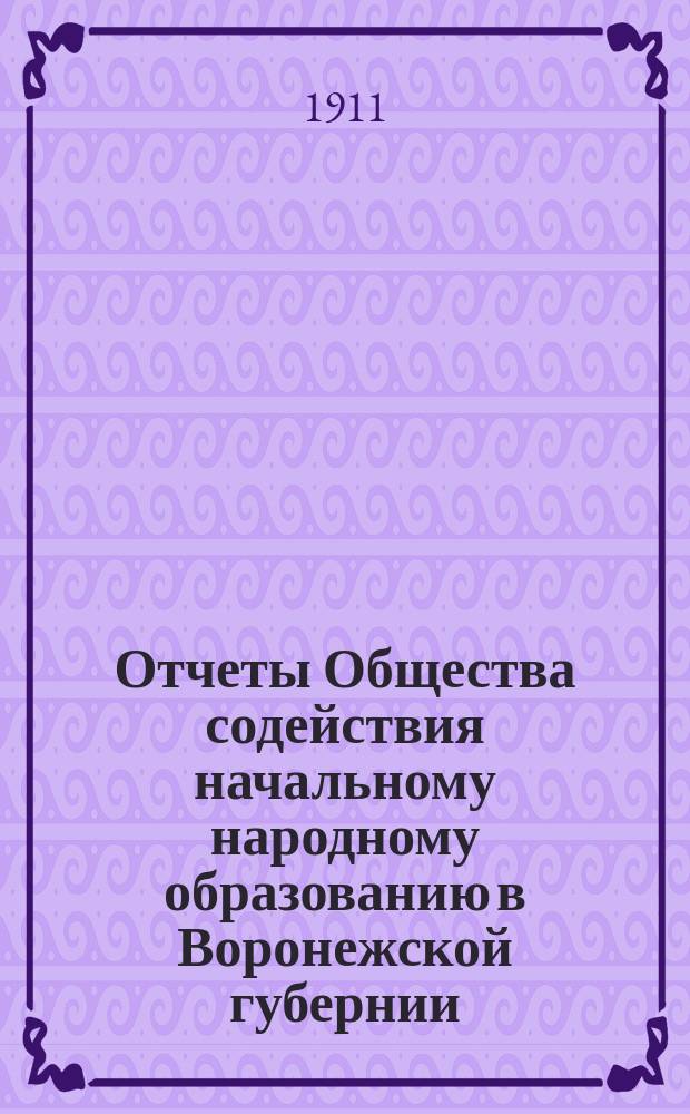 Отчеты Общества содействия начальному народному образованию в Воронежской губернии... за 1909 и 1910 гг.
