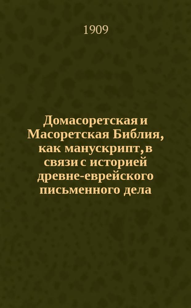 Домасоретская и Масоретская Библия, как манускрипт, в связи с историей древне-еврейского письменного дела. Вып. 1 : Общие положения