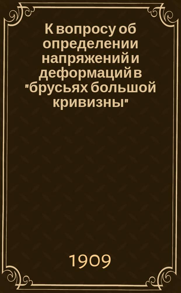 К вопросу об определении напряжений и деформаций в "брусьях большой кривизны"