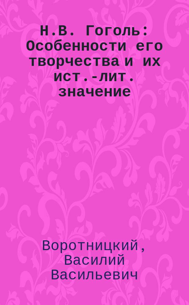 Н.В. Гоголь : Особенности его творчества и их ист.-лит. значение : Речь, произнес. в столет. годовщину дня рождения поэта