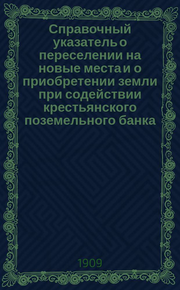 Справочный указатель о переселении на новые места и о приобретении земли при содействии крестьянского поземельного банка