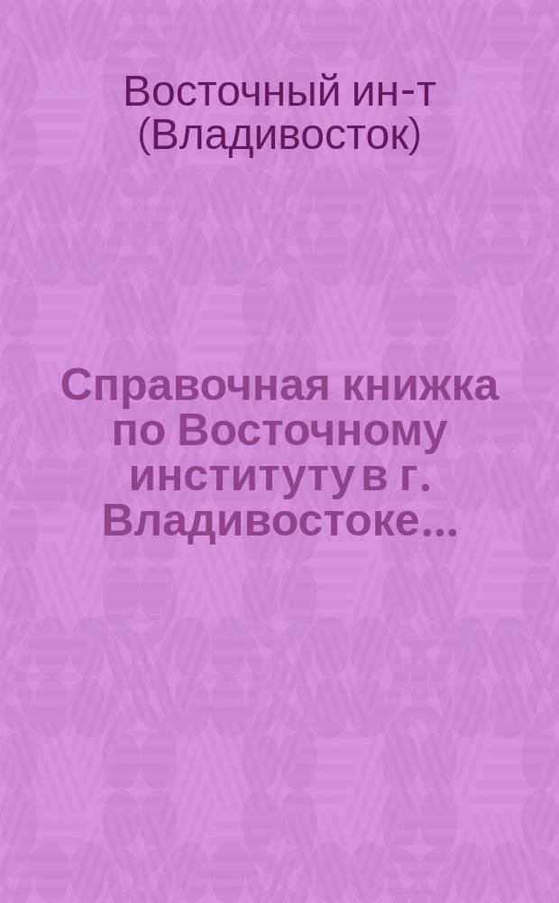 Справочная книжка по Восточному институту в г. Владивостоке...