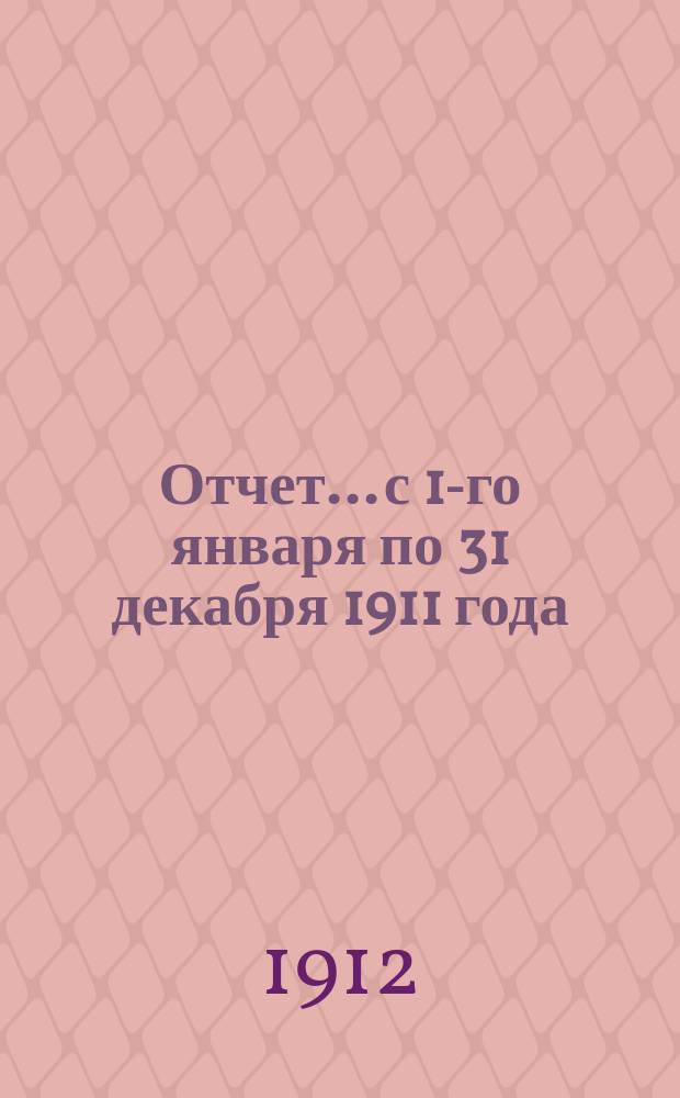 Отчет... с 1-го января по 31 декабря 1911 года