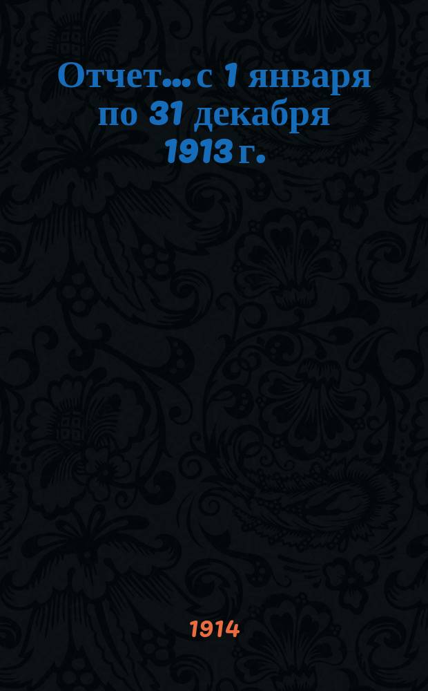 Отчет... с 1 января по 31 декабря 1913 г.