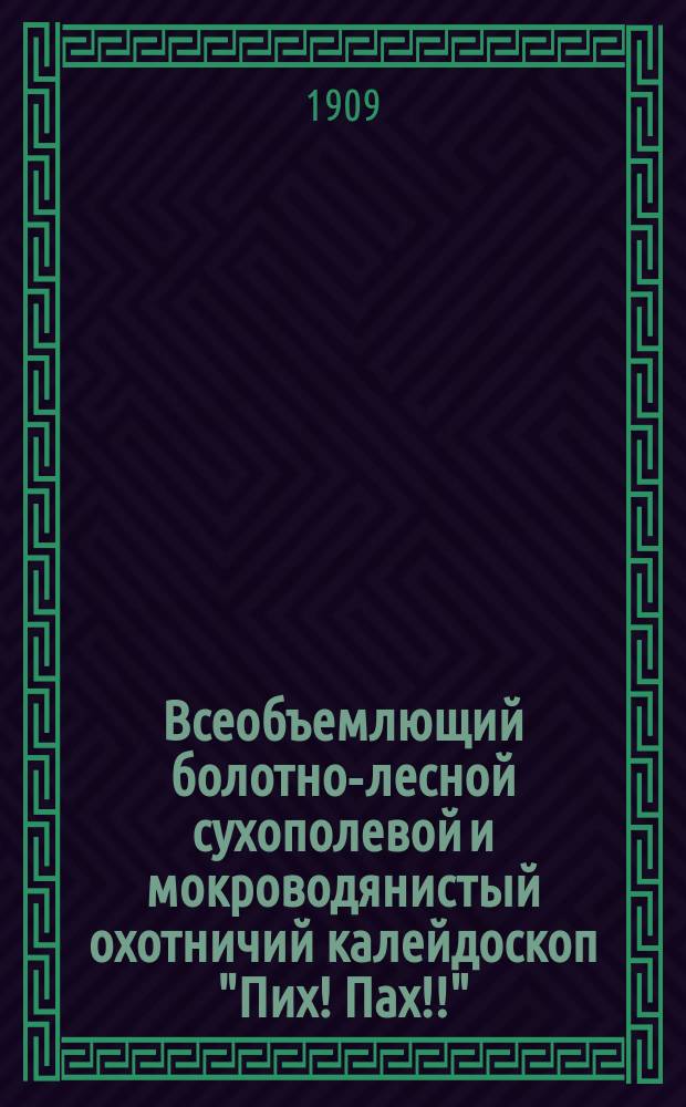 Всеобъемлющий болотно-лесной сухополевой и мокроводянистый охотничий калейдоскоп "Пих! Пах!!" : С рассказами, анекдотами, песнями, шутками, прибаутками и прочими "утками"