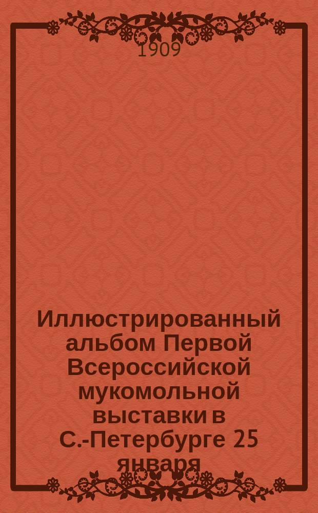 Иллюстрированный альбом Первой Всероссийской мукомольной выставки в С.-Петербурге 25 января - 10 февраля 1909 года