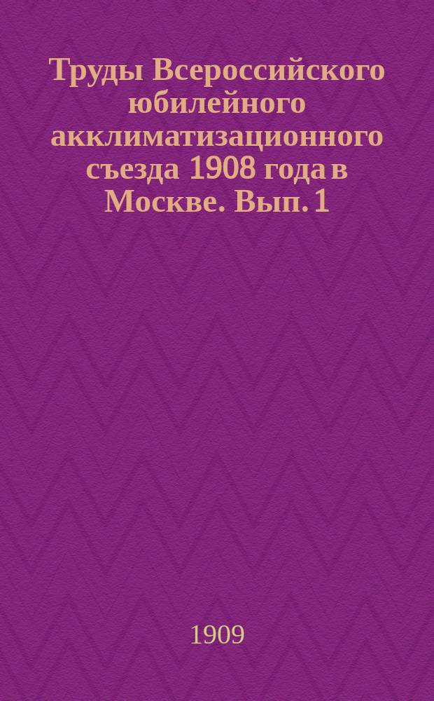 Труды Всероссийского юбилейного акклиматизационного съезда 1908 года в Москве. Вып. 1 : Общие собрания Съезда