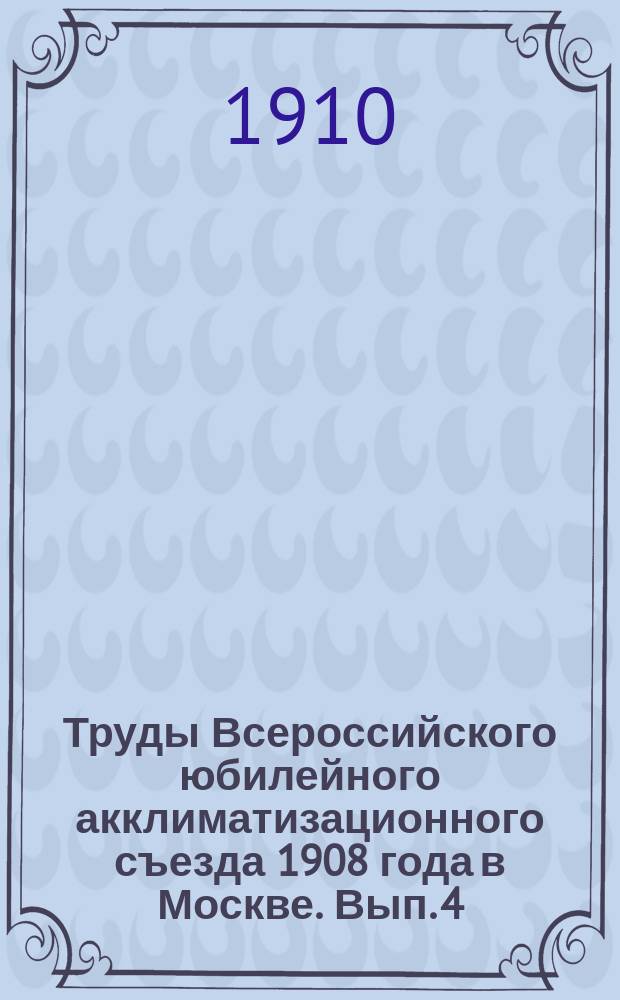 Труды Всероссийского юбилейного акклиматизационного съезда 1908 года в Москве. Вып. 4 : Секция пчеловодства
