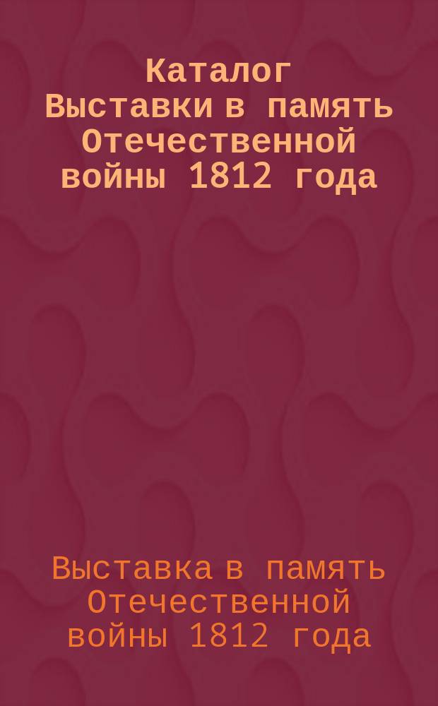 Каталог Выставки в память Отечественной войны 1812 года