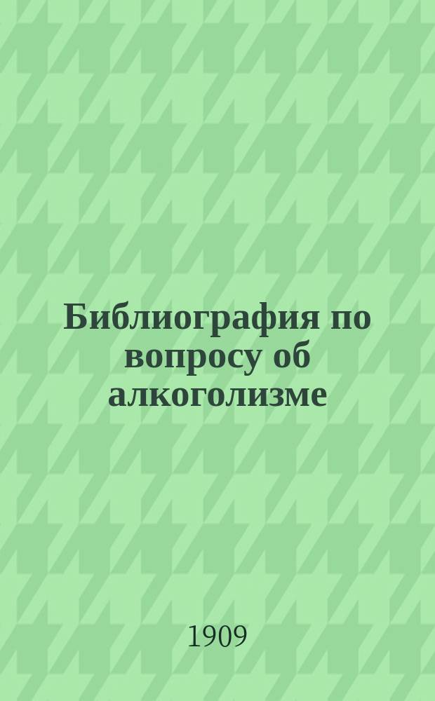 Библиография по вопросу об алкоголизме : Вып. 1-