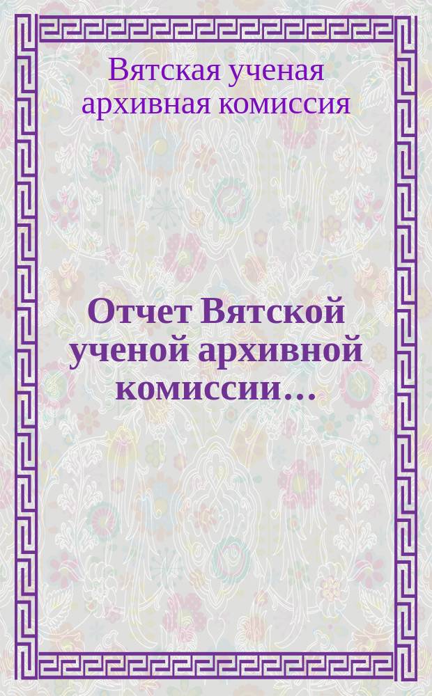 Отчет Вятской ученой архивной комиссии...