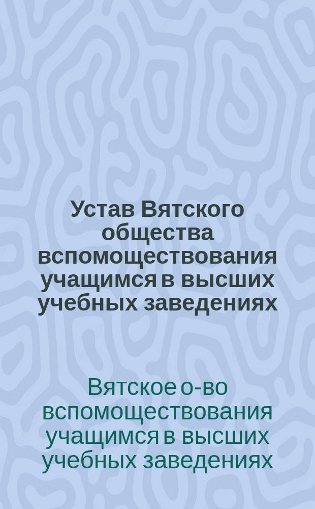 Устав Вятского общества вспомоществования учащимся в высших учебных заведениях