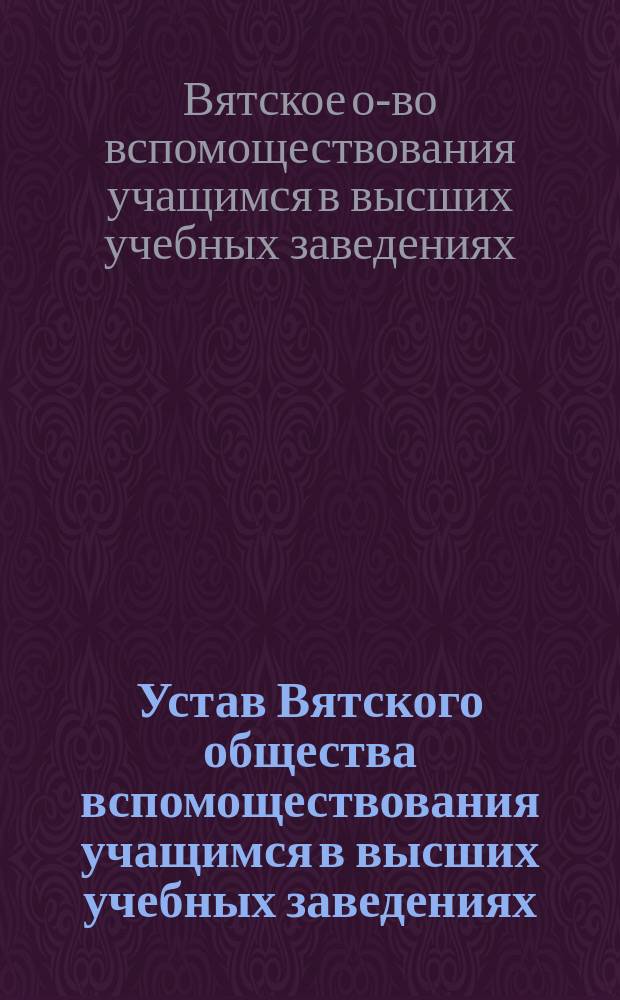 Устав Вятского общества вспомоществования учащимся в высших учебных заведениях