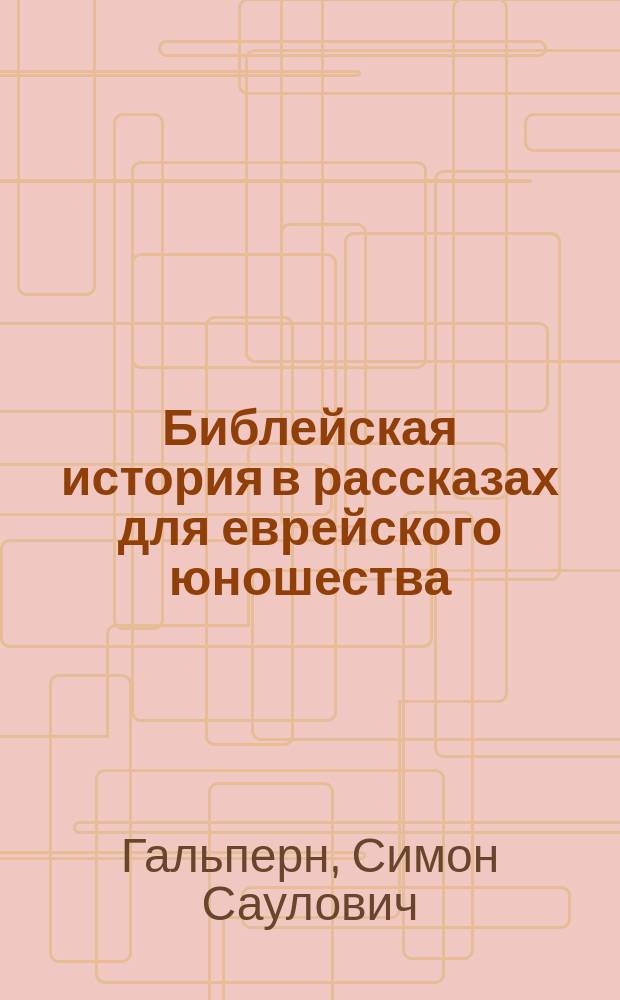 Библейская история в рассказах для еврейского юношества : Курс сред. учеб. заведений и евр. уч-щ