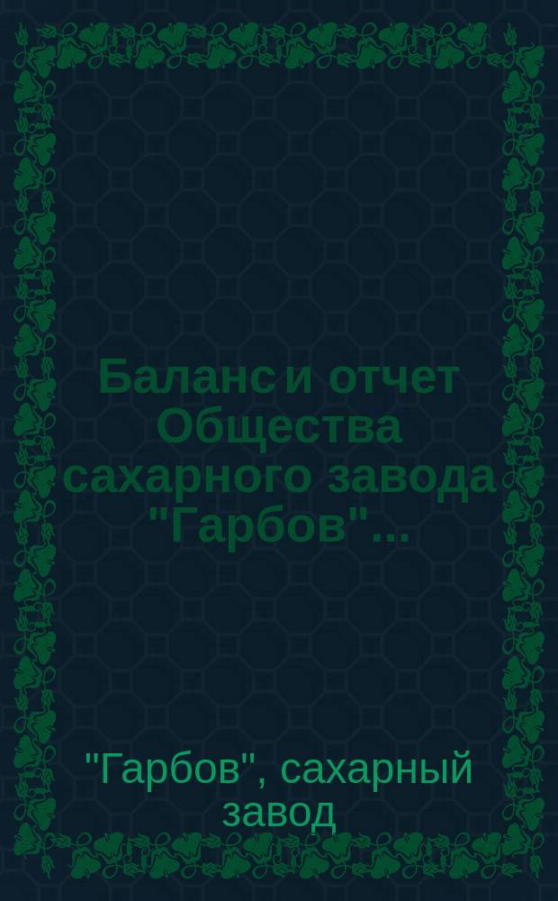 Баланс и отчет Общества сахарного завода "Гарбов"...