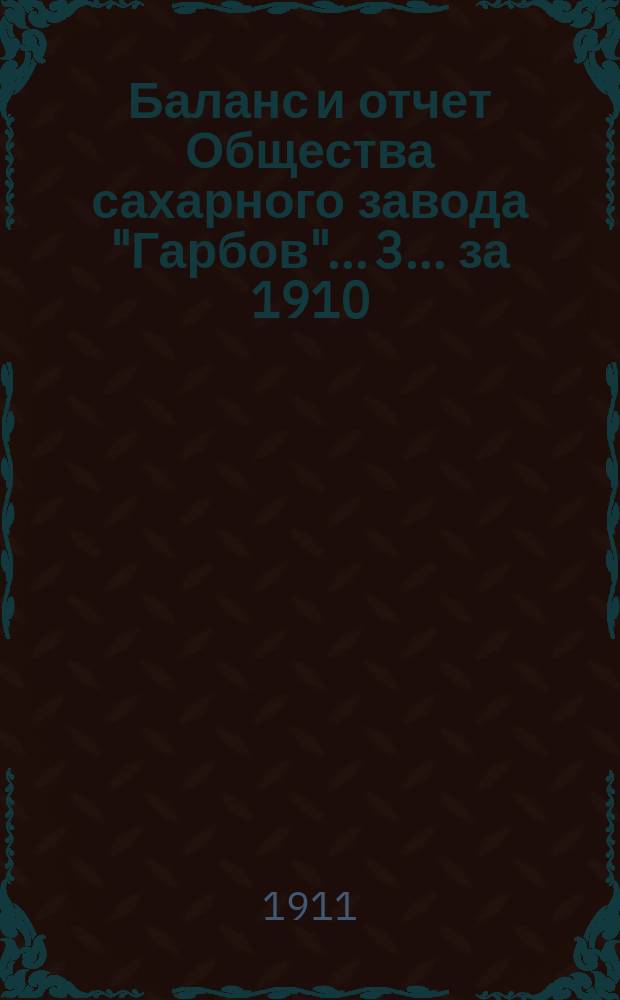 Баланс и отчет Общества сахарного завода "Гарбов"... 3. ... за 1910/11 операционный год на 18/31 марта 1911 г.
