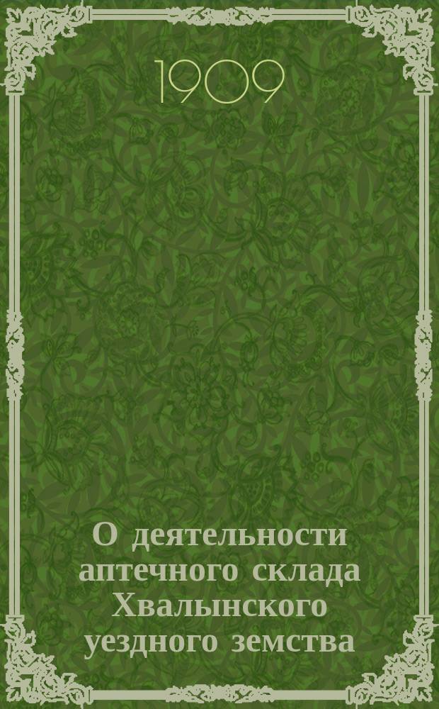 О деятельности аптечного склада Хвалынского уездного земства : Докл. 9 Губ. съезду зем. врачей и председателей уезд. управ Сарат. губ. зав. Хвалын. аптеч. складом провизора Гарденина