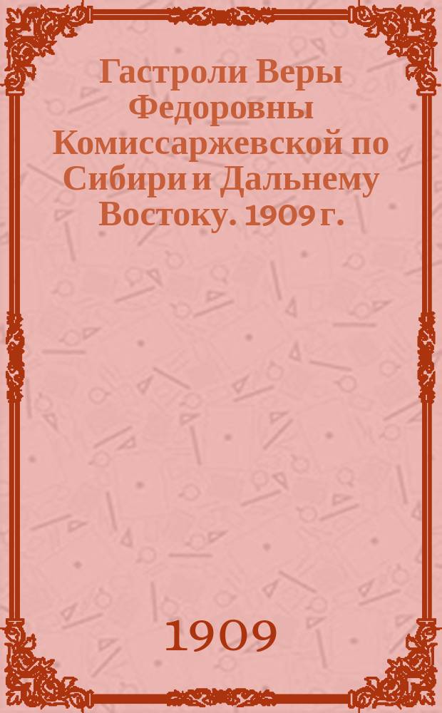 Гастроли Веры Федоровны Комиссаржевской по Сибири и Дальнему Востоку. 1909 г. : Заметки
