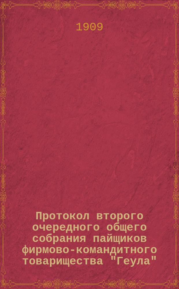 Протокол второго очередного общего собрания пайщиков фирмово-командитного товарищества "Геула", состоявшегося в г. Одессе 30-го января 1909 года