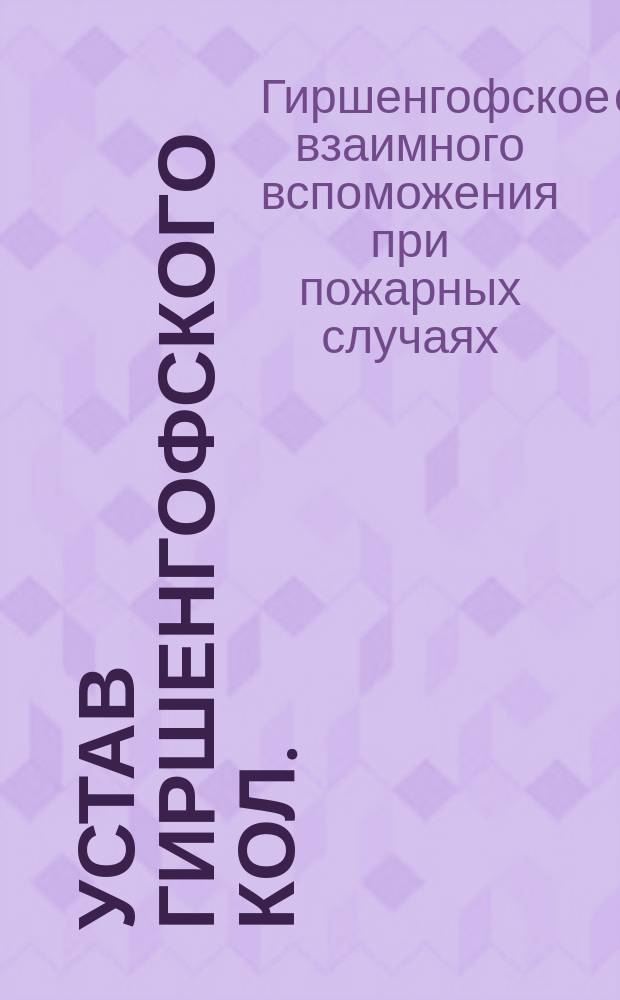 Устав Гиршенгофского кол. (Лифлянд. губ.) Венденского уезда общества взаимного вспоможения при пожарных случаях : ... Утв.... 9 окт. 1908 г